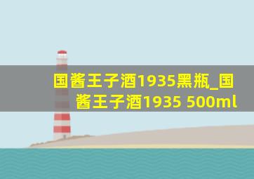 国酱王子酒1935黑瓶_国酱王子酒1935 500ml